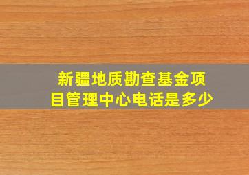 新疆地质勘查基金项目管理中心电话是多少