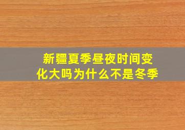 新疆夏季昼夜时间变化大吗为什么不是冬季