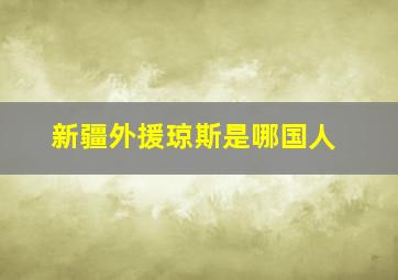 新疆外援琼斯是哪国人