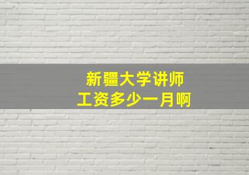 新疆大学讲师工资多少一月啊