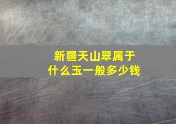 新疆天山翠属于什么玉一般多少钱