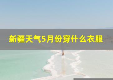 新疆天气5月份穿什么衣服