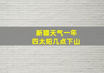 新疆天气一年四太阳几点下山