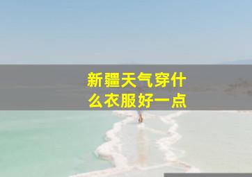 新疆天气穿什么衣服好一点