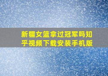 新疆女篮拿过冠军吗知乎视频下载安装手机版