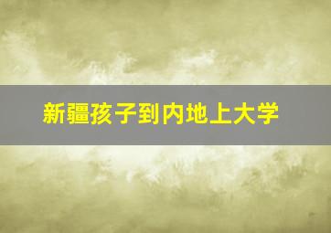 新疆孩子到内地上大学