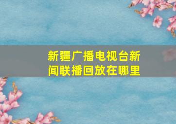 新疆广播电视台新闻联播回放在哪里