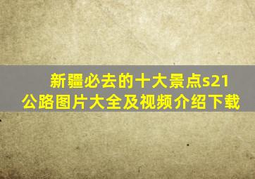 新疆必去的十大景点s21公路图片大全及视频介绍下载