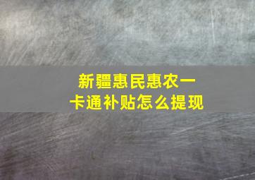 新疆惠民惠农一卡通补贴怎么提现