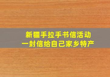 新疆手拉手书信活动一封信给自己家乡特产