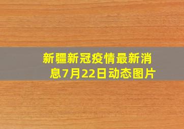 新疆新冠疫情最新消息7月22日动态图片