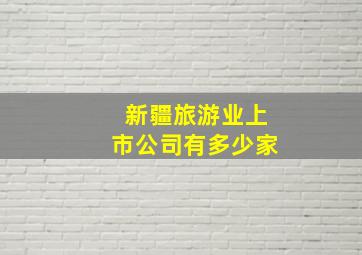 新疆旅游业上市公司有多少家