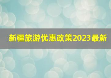 新疆旅游优惠政策2023最新