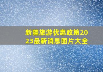 新疆旅游优惠政策2023最新消息图片大全