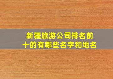 新疆旅游公司排名前十的有哪些名字和地名