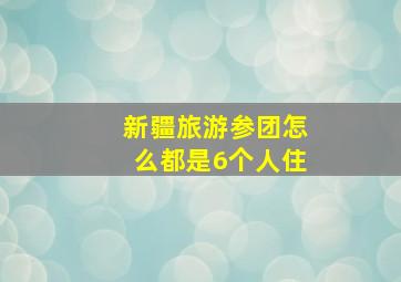 新疆旅游参团怎么都是6个人住