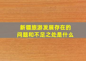 新疆旅游发展存在的问题和不足之处是什么