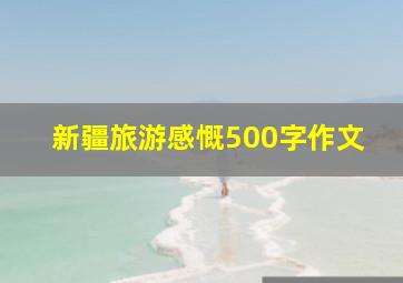 新疆旅游感慨500字作文