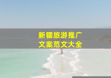 新疆旅游推广文案范文大全