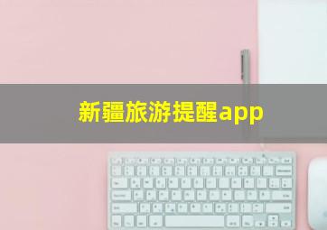 新疆旅游提醒app