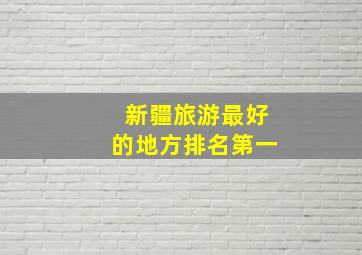 新疆旅游最好的地方排名第一