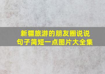 新疆旅游的朋友圈说说句子简短一点图片大全集