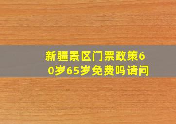 新疆景区门票政策60岁65岁免费吗请问