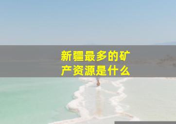 新疆最多的矿产资源是什么