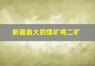 新疆最大的煤矿将二矿