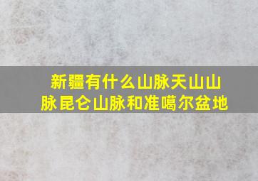 新疆有什么山脉天山山脉昆仑山脉和准噶尔盆地