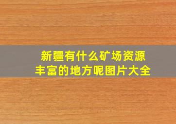 新疆有什么矿场资源丰富的地方呢图片大全