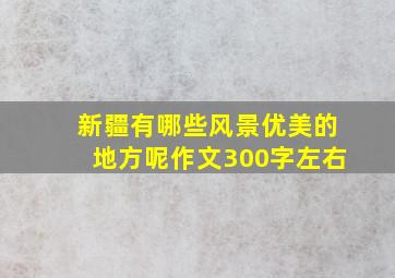 新疆有哪些风景优美的地方呢作文300字左右