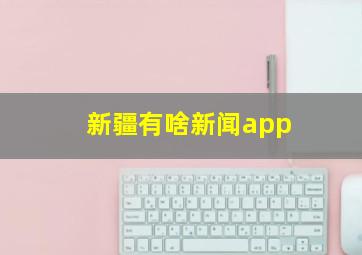 新疆有啥新闻app