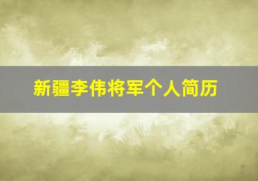 新疆李伟将军个人简历