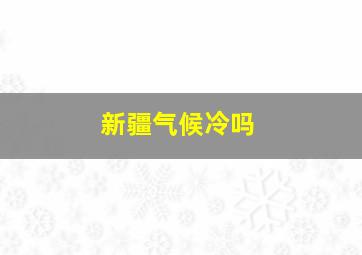 新疆气候冷吗