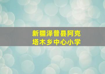 新疆泽普县阿克塔木乡中心小学