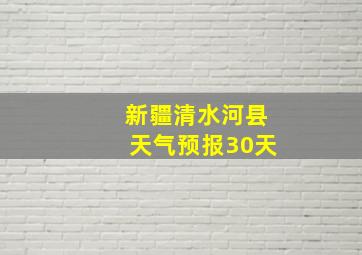 新疆清水河县天气预报30天