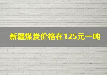 新疆煤炭价格在125元一吨