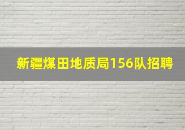 新疆煤田地质局156队招聘