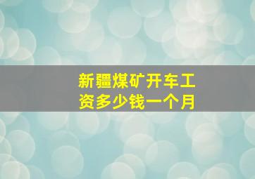 新疆煤矿开车工资多少钱一个月