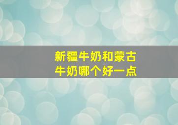 新疆牛奶和蒙古牛奶哪个好一点