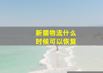 新疆物流什么时候可以恢复