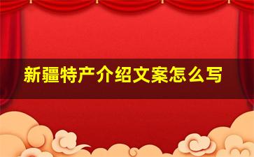 新疆特产介绍文案怎么写