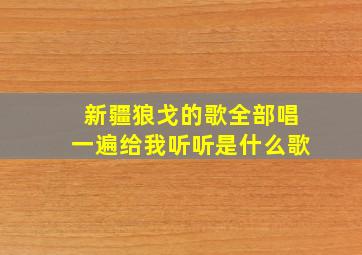 新疆狼戈的歌全部唱一遍给我听听是什么歌