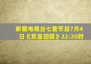 新疆电视台七套节目7月4日《致富田园》22:20时