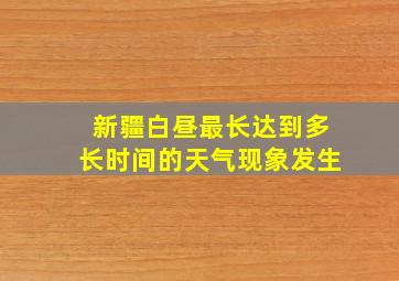 新疆白昼最长达到多长时间的天气现象发生