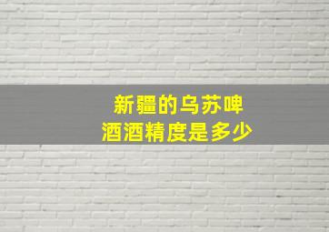 新疆的乌苏啤酒酒精度是多少