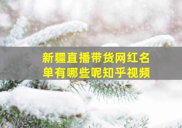 新疆直播带货网红名单有哪些呢知乎视频