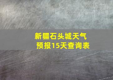 新疆石头城天气预报15天查询表