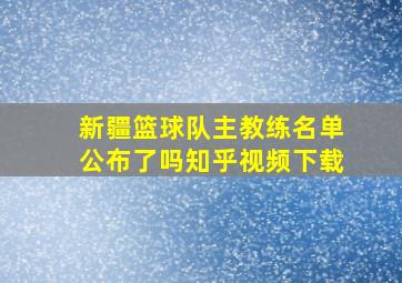 新疆篮球队主教练名单公布了吗知乎视频下载